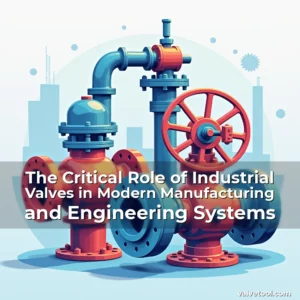 Read more about the article The Critical Role of Industrial Valves in Modern Manufacturing and Engineering Systems